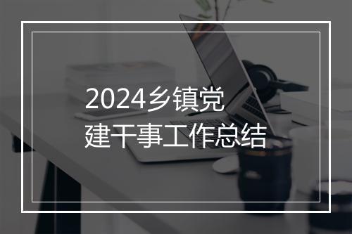 2024乡镇党建干事工作总结