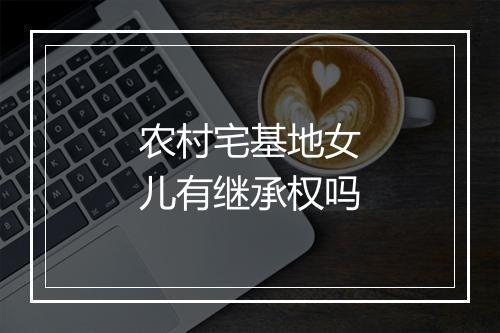 农村宅基地女儿有继承权吗