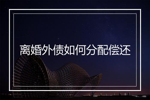 离婚外债如何分配偿还