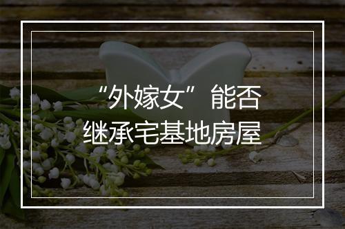 “外嫁女”能否继承宅基地房屋