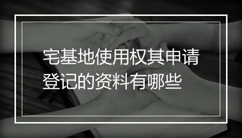 宅基地使用权其申请登记的资料有哪些