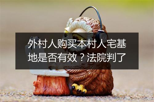 外村人购买本村人宅基地是否有效？法院判了