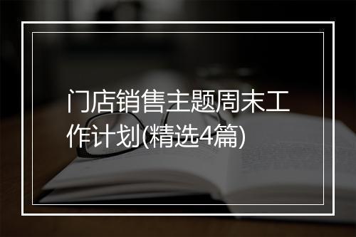 门店销售主题周末工作计划(精选4篇)
