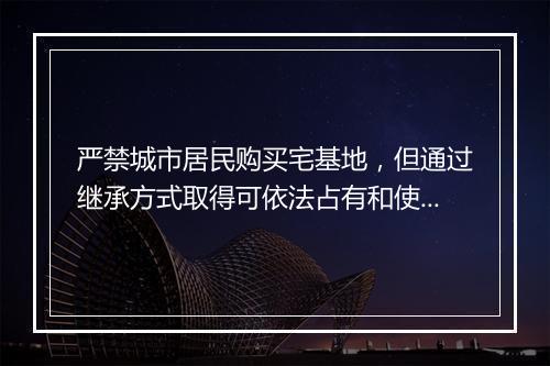 严禁城市居民购买宅基地，但通过继承方式取得可依法占有和使用