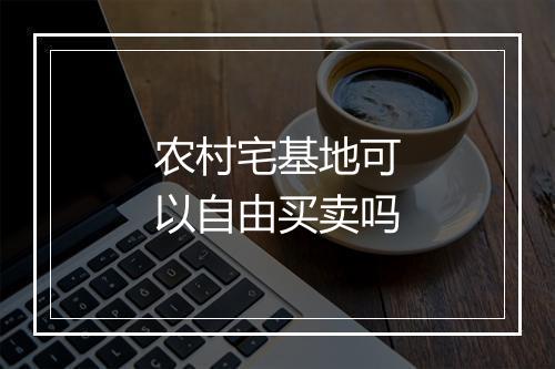 农村宅基地可以自由买卖吗