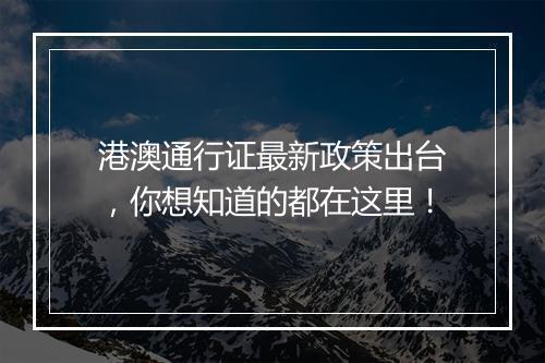 港澳通行证最新政策出台，你想知道的都在这里！