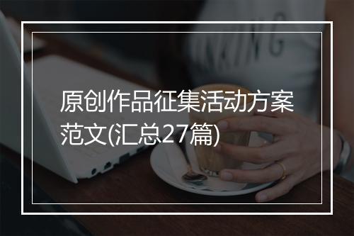原创作品征集活动方案范文(汇总27篇)