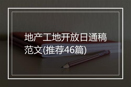 地产工地开放日通稿范文(推荐46篇)