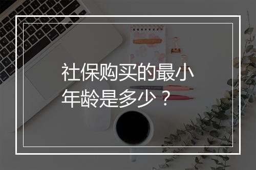 社保购买的最小年龄是多少？