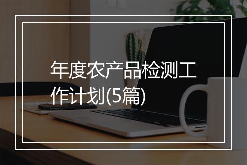 年度农产品检测工作计划(5篇)
