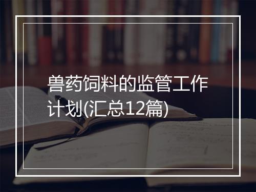 兽药饲料的监管工作计划(汇总12篇)