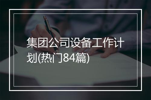 集团公司设备工作计划(热门84篇)
