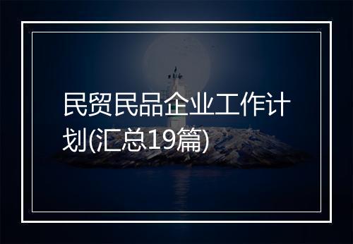 民贸民品企业工作计划(汇总19篇)
