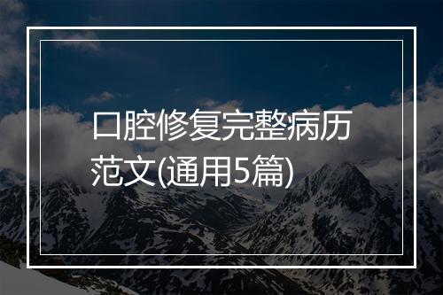口腔修复完整病历范文(通用5篇)