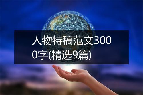 人物特稿范文3000字(精选9篇)