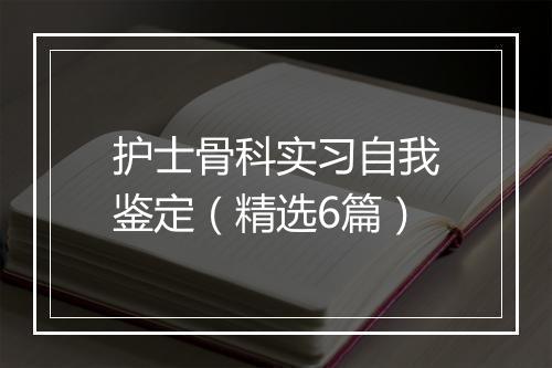 护士骨科实习自我鉴定（精选6篇）