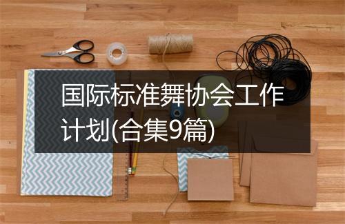 国际标准舞协会工作计划(合集9篇)