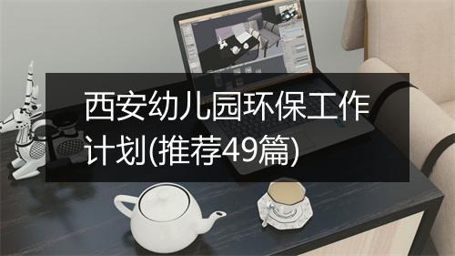 西安幼儿园环保工作计划(推荐49篇)