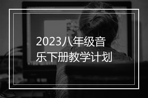 2023八年级音乐下册教学计划