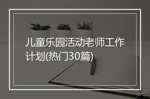 儿童乐园活动老师工作计划(热门30篇)