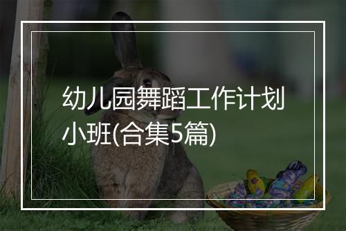 幼儿园舞蹈工作计划小班(合集5篇)