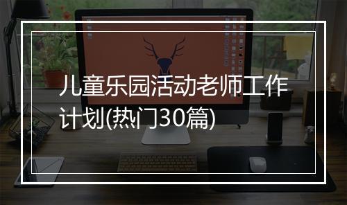 儿童乐园活动老师工作计划(热门30篇)
