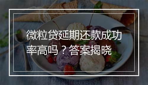 微粒贷延期还款成功率高吗？答案揭晓