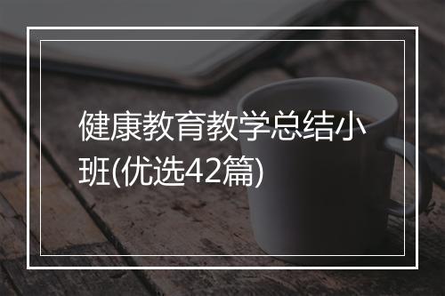 健康教育教学总结小班(优选42篇)