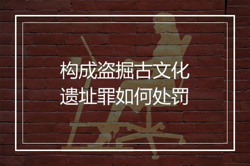构成盗掘古文化遗址罪如何处罚