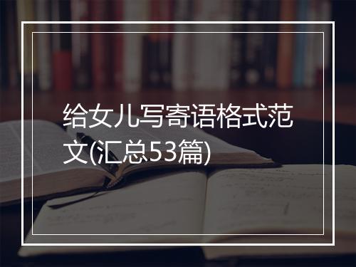 给女儿写寄语格式范文(汇总53篇)