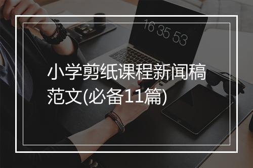 小学剪纸课程新闻稿范文(必备11篇)