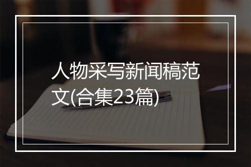 人物采写新闻稿范文(合集23篇)