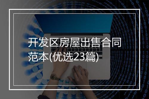 开发区房屋出售合同范本(优选23篇)