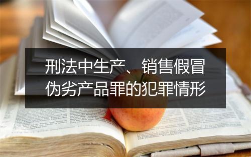 刑法中生产、销售假冒伪劣产品罪的犯罪情形