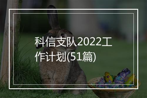 科信支队2022工作计划(51篇)