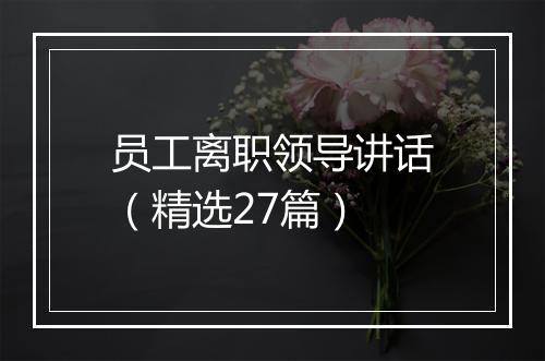 员工离职领导讲话（精选27篇）