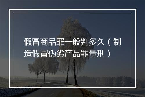 假冒商品罪一般判多久（制造假冒伪劣产品罪量刑）
