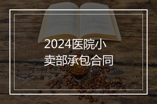 2024医院小卖部承包合同