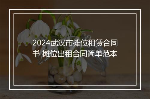 2024武汉市摊位租赁合同书 摊位出租合同简单范本