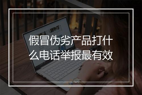 假冒伪劣产品打什么电话举报最有效