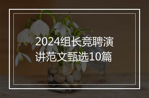 2024组长竞聘演讲范文甄选10篇