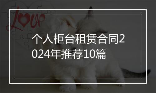 个人柜台租赁合同2024年推荐10篇