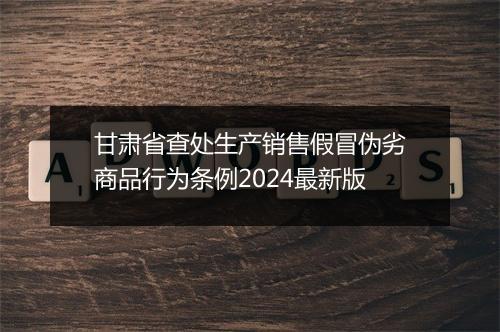甘肃省查处生产销售假冒伪劣商品行为条例2024最新版