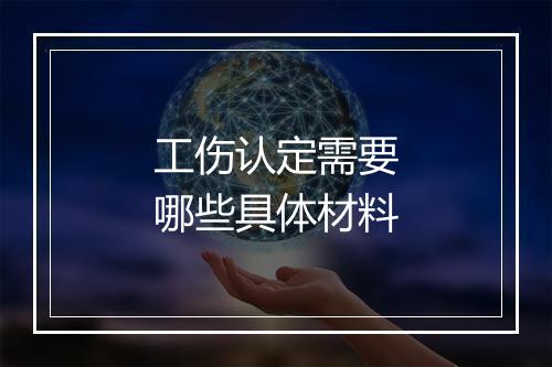 工伤认定需要哪些具体材料