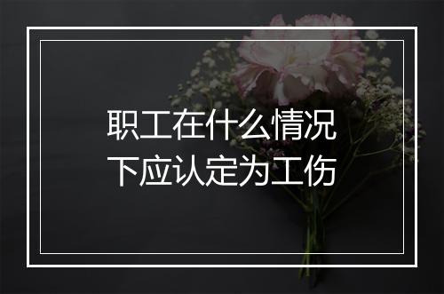 职工在什么情况下应认定为工伤
