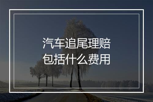 汽车追尾理赔包括什么费用