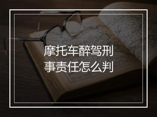 摩托车醉驾刑事责任怎么判