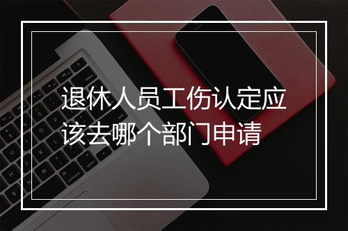 退休人员工伤认定应该去哪个部门申请