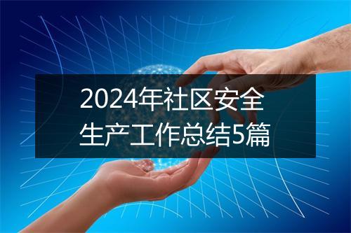 2024年社区安全生产工作总结5篇