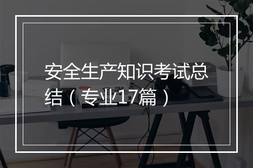 安全生产知识考试总结（专业17篇）